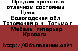 Продам кровать в отличном состоянии › Цена ­ 5 000 - Вологодская обл., Тотемский р-н, Тотьма г. Мебель, интерьер » Кровати   